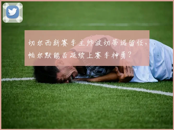 切尔西新赛季主帅波切蒂诺留任，帕尔默能否延续上赛季神勇？