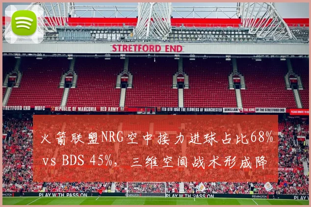 火箭联盟NRG空中接力进球占比68% vs BDS 45%，三维空间战术形成降维打击