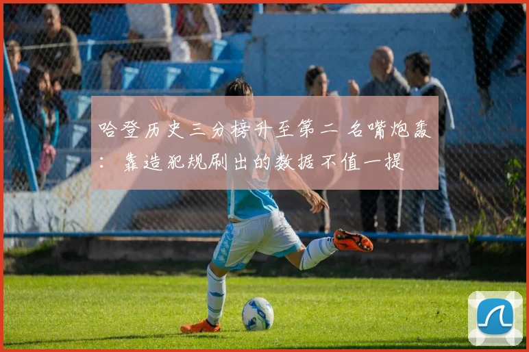 哈登历史三分榜升至第二 名嘴炮轰：靠造犯规刷出的数据不值一提