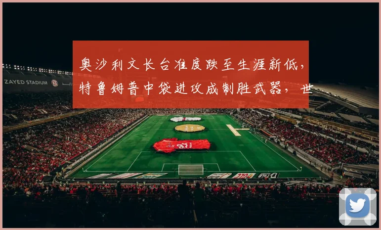 奥沙利文长台准度跌至生涯新低，特鲁姆普中袋进攻成制胜武器，世锦赛展望？