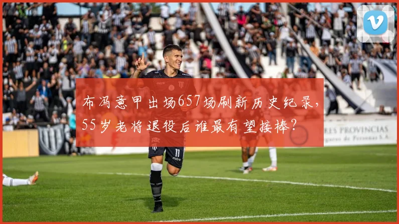 布冯意甲出场657场刷新历史纪录，55岁老将退役后谁最有望接棒？