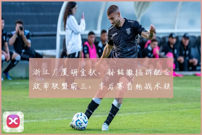 浙江广厦胡金秋、孙铭徽挡拆配合效率联盟前三，季后赛首轮战术核心