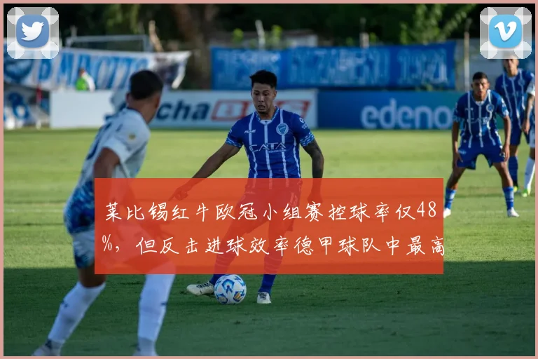 莱比锡红牛欧冠小组赛控球率仅48%，但反击进球效率德甲球队中最高