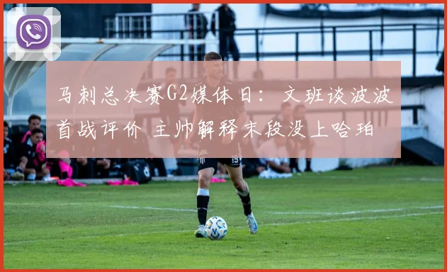 马刺总决赛G2媒体日：文班谈波波首战评价 主帅解释末段没上哈珀